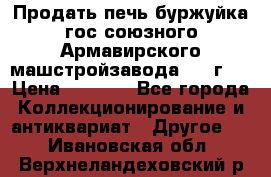 Продать печь буржуйка гос.союзного Армавирского машстройзавода 195■г   › Цена ­ 8 990 - Все города Коллекционирование и антиквариат » Другое   . Ивановская обл.,Верхнеландеховский р-н